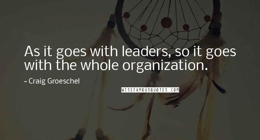 Craig Groeschel Quotes: As it goes with leaders, so it goes with the whole organization.