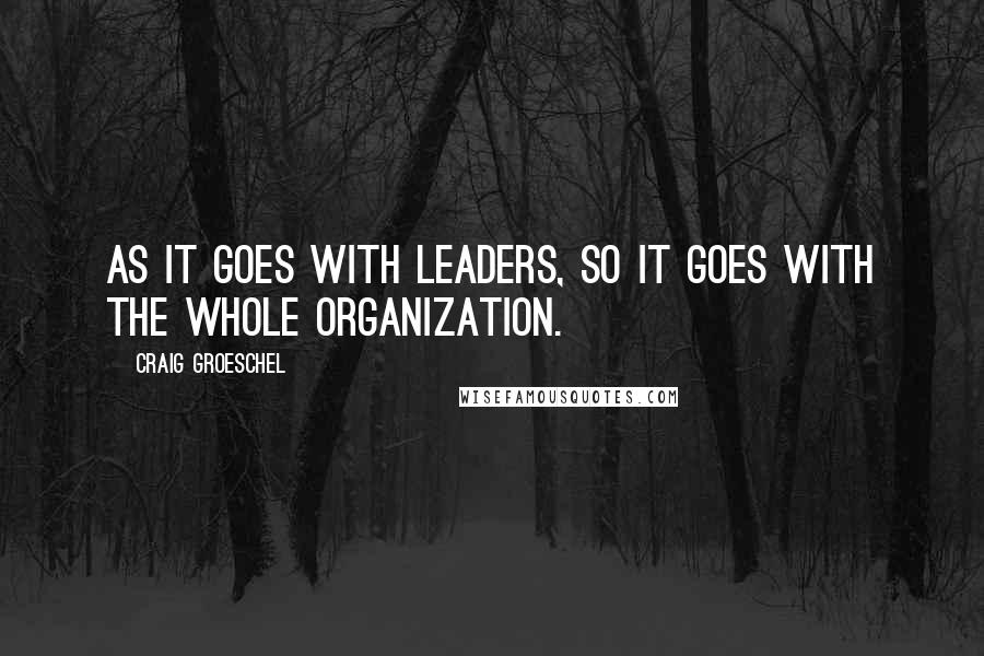 Craig Groeschel Quotes: As it goes with leaders, so it goes with the whole organization.