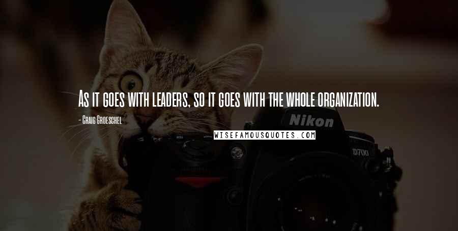 Craig Groeschel Quotes: As it goes with leaders, so it goes with the whole organization.