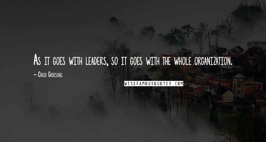 Craig Groeschel Quotes: As it goes with leaders, so it goes with the whole organization.