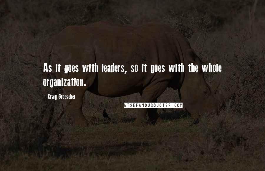 Craig Groeschel Quotes: As it goes with leaders, so it goes with the whole organization.