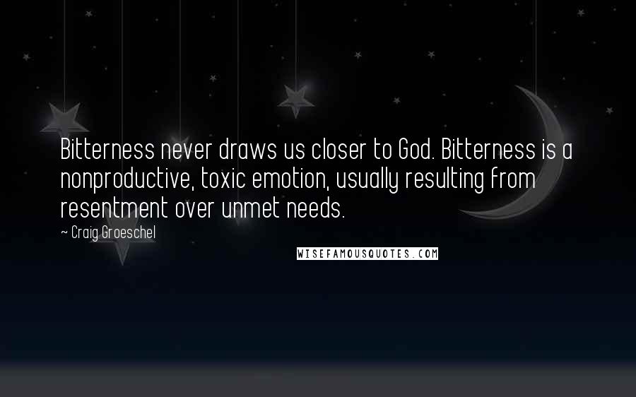 Craig Groeschel Quotes: Bitterness never draws us closer to God. Bitterness is a nonproductive, toxic emotion, usually resulting from resentment over unmet needs.