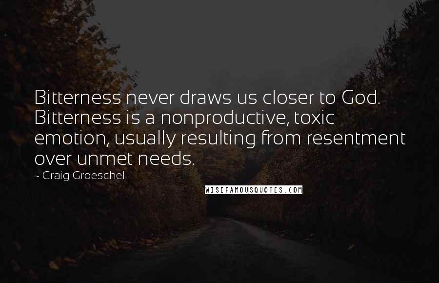 Craig Groeschel Quotes: Bitterness never draws us closer to God. Bitterness is a nonproductive, toxic emotion, usually resulting from resentment over unmet needs.