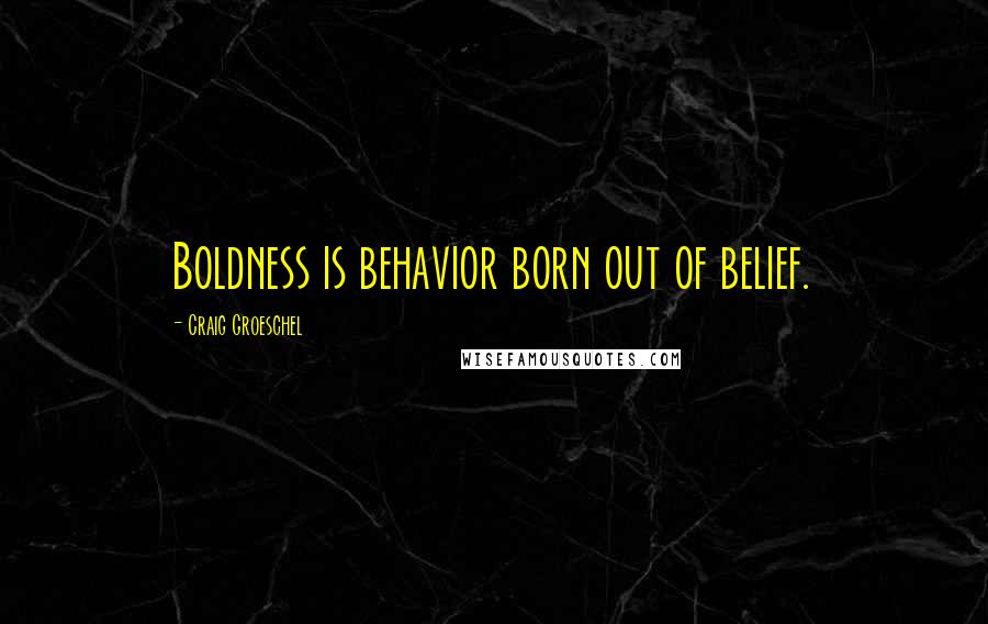 Craig Groeschel Quotes: Boldness is behavior born out of belief.