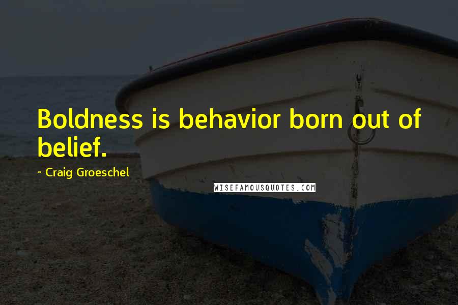 Craig Groeschel Quotes: Boldness is behavior born out of belief.