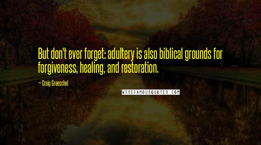 Craig Groeschel Quotes: But don't ever forget: adultery is also biblical grounds for forgiveness, healing, and restoration.