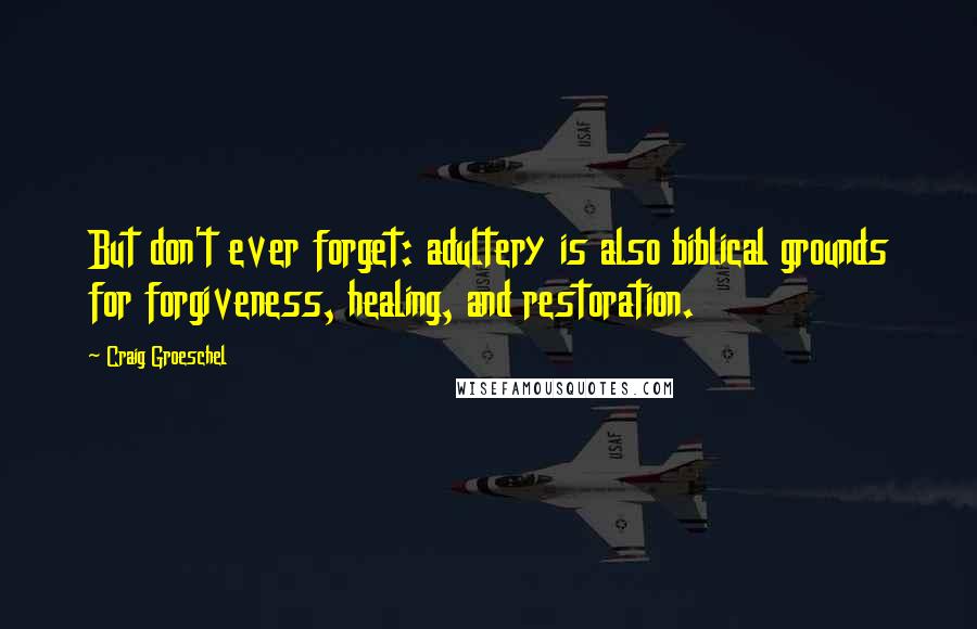 Craig Groeschel Quotes: But don't ever forget: adultery is also biblical grounds for forgiveness, healing, and restoration.