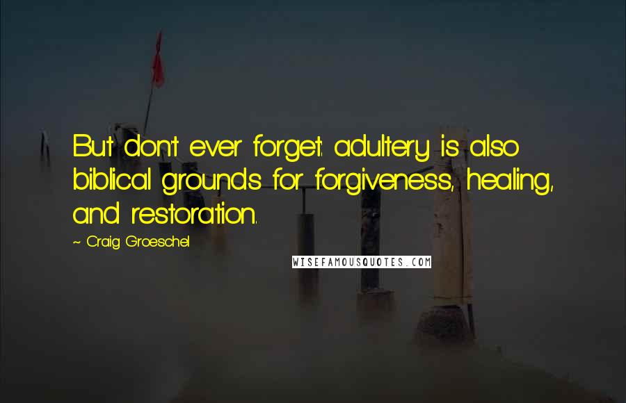 Craig Groeschel Quotes: But don't ever forget: adultery is also biblical grounds for forgiveness, healing, and restoration.