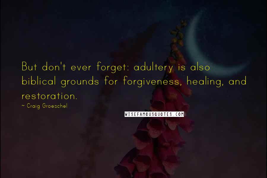 Craig Groeschel Quotes: But don't ever forget: adultery is also biblical grounds for forgiveness, healing, and restoration.