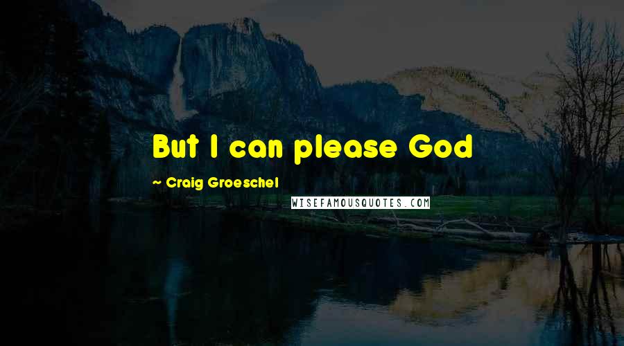 Craig Groeschel Quotes: But I can please God