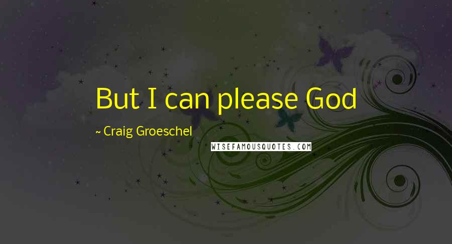 Craig Groeschel Quotes: But I can please God