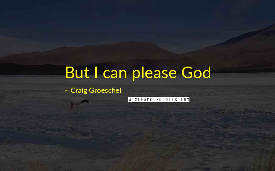 Craig Groeschel Quotes: But I can please God