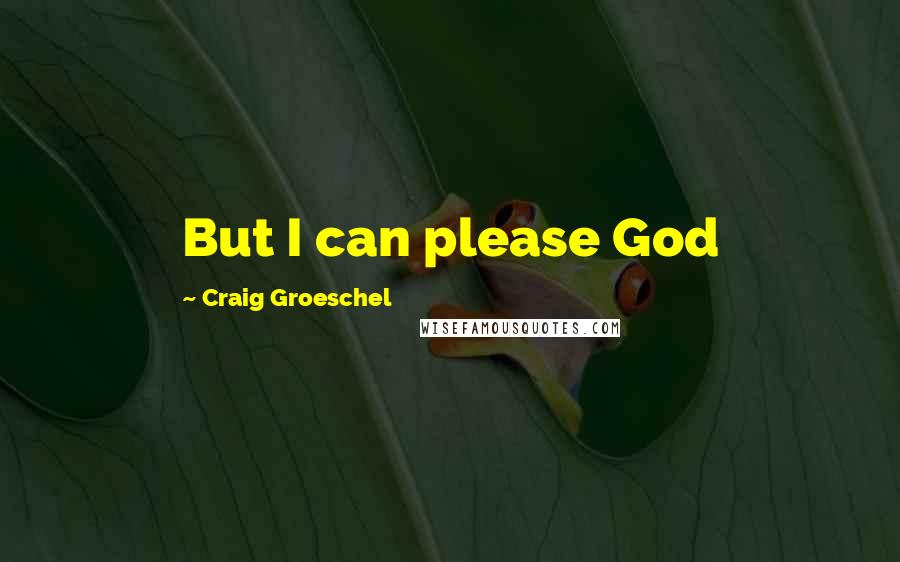 Craig Groeschel Quotes: But I can please God