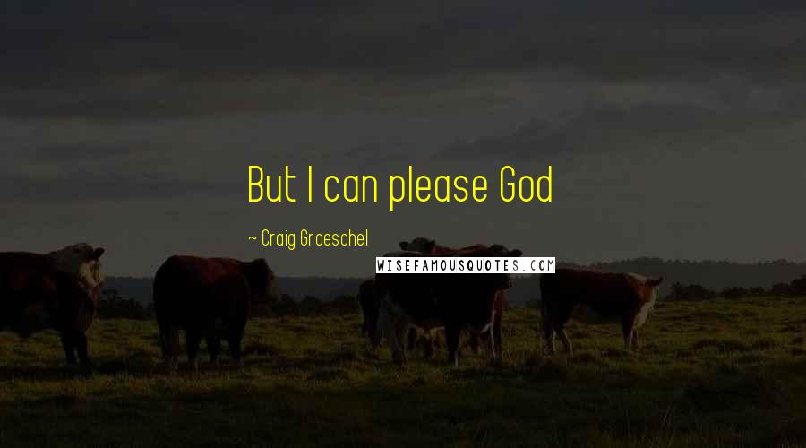 Craig Groeschel Quotes: But I can please God