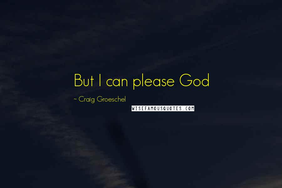 Craig Groeschel Quotes: But I can please God