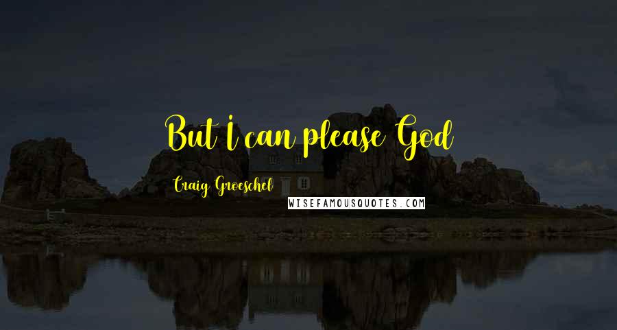 Craig Groeschel Quotes: But I can please God