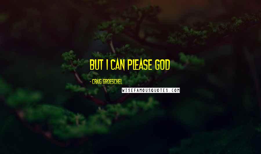 Craig Groeschel Quotes: But I can please God