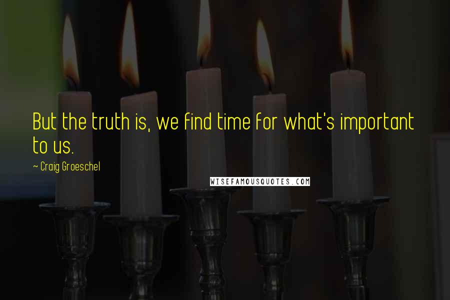 Craig Groeschel Quotes: But the truth is, we find time for what's important to us.