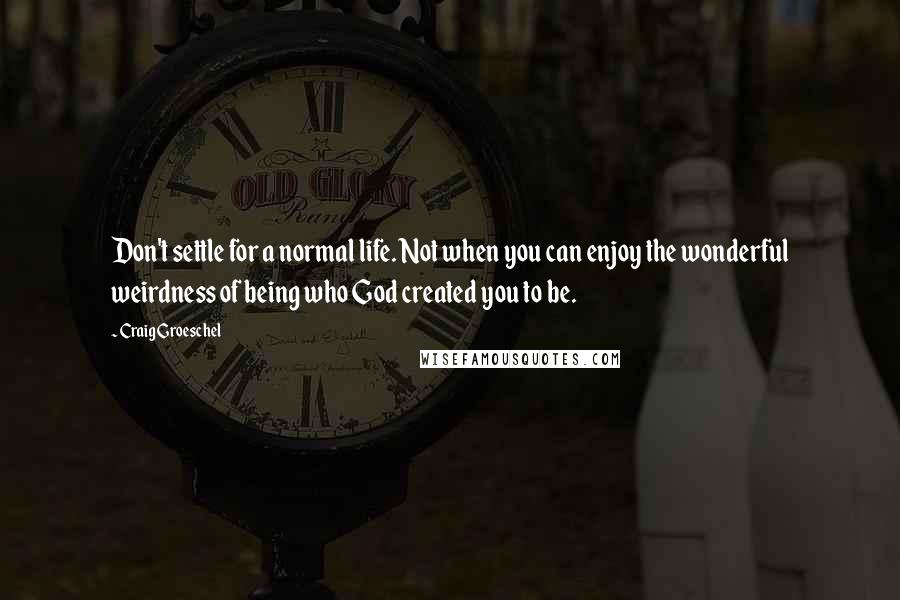 Craig Groeschel Quotes: Don't settle for a normal life. Not when you can enjoy the wonderful weirdness of being who God created you to be.