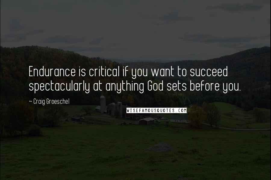 Craig Groeschel Quotes: Endurance is critical if you want to succeed spectacularly at anything God sets before you.