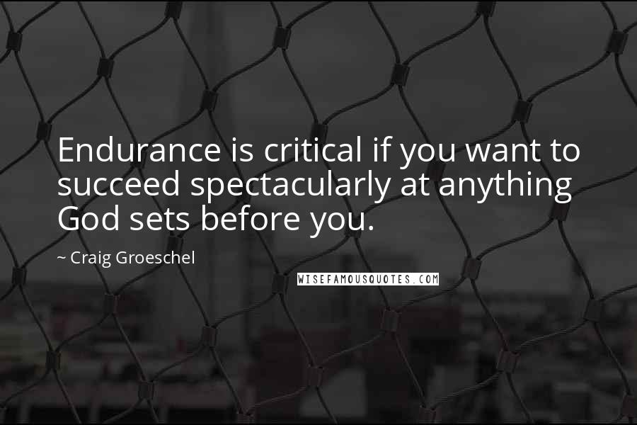 Craig Groeschel Quotes: Endurance is critical if you want to succeed spectacularly at anything God sets before you.