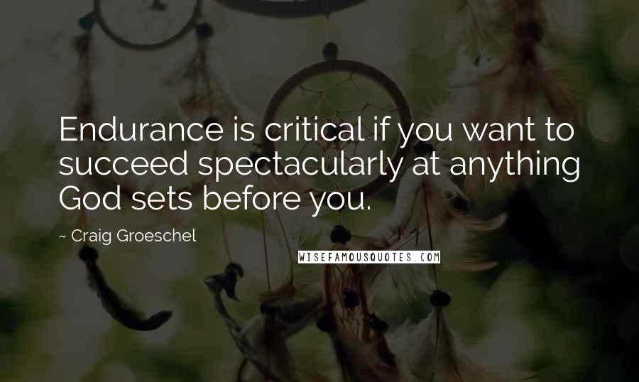 Craig Groeschel Quotes: Endurance is critical if you want to succeed spectacularly at anything God sets before you.