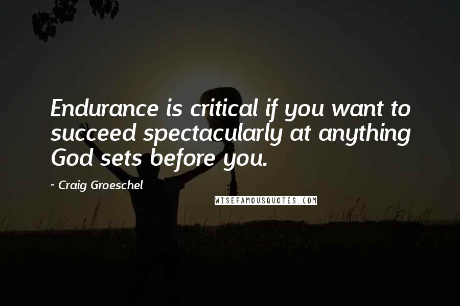 Craig Groeschel Quotes: Endurance is critical if you want to succeed spectacularly at anything God sets before you.