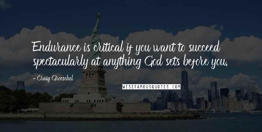 Craig Groeschel Quotes: Endurance is critical if you want to succeed spectacularly at anything God sets before you.