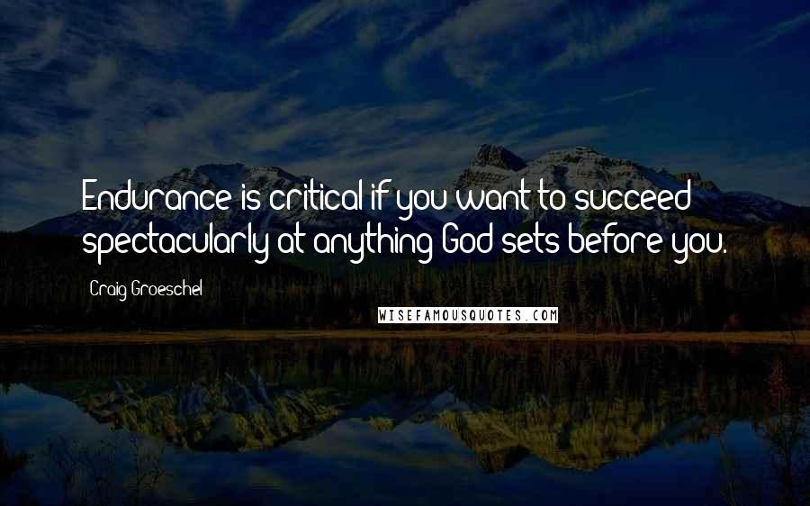 Craig Groeschel Quotes: Endurance is critical if you want to succeed spectacularly at anything God sets before you.