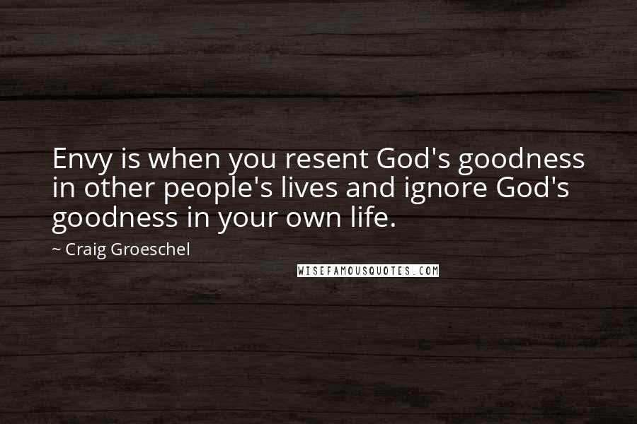 Craig Groeschel Quotes: Envy is when you resent God's goodness in other people's lives and ignore God's goodness in your own life.