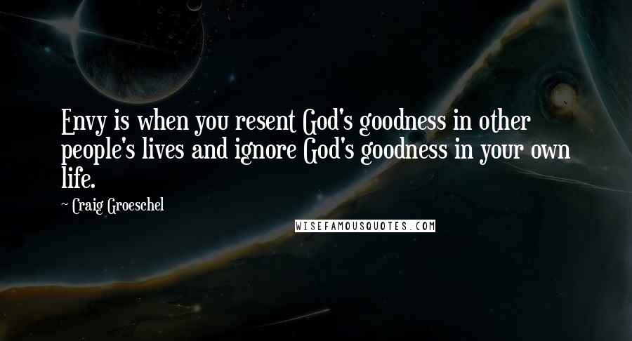 Craig Groeschel Quotes: Envy is when you resent God's goodness in other people's lives and ignore God's goodness in your own life.