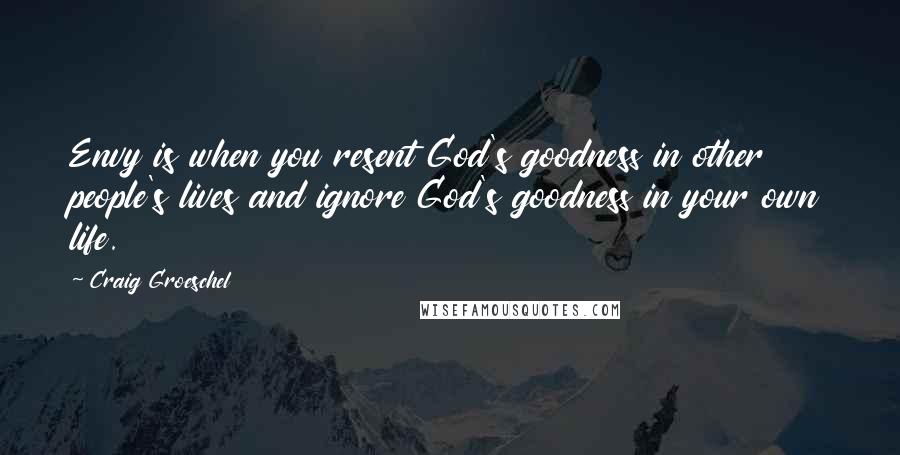 Craig Groeschel Quotes: Envy is when you resent God's goodness in other people's lives and ignore God's goodness in your own life.
