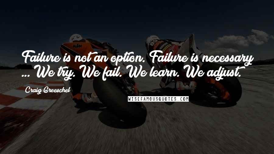 Craig Groeschel Quotes: Failure is not an option. Failure is necessary ... We try. We fail. We learn. We adjust.