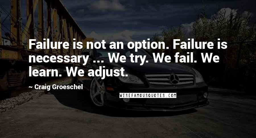 Craig Groeschel Quotes: Failure is not an option. Failure is necessary ... We try. We fail. We learn. We adjust.