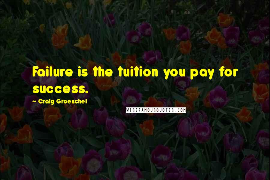 Craig Groeschel Quotes: Failure is the tuition you pay for success.