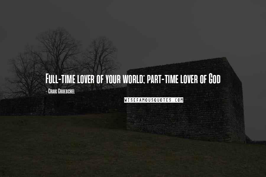 Craig Groeschel Quotes: Full-time lover of your world; part-time lover of God