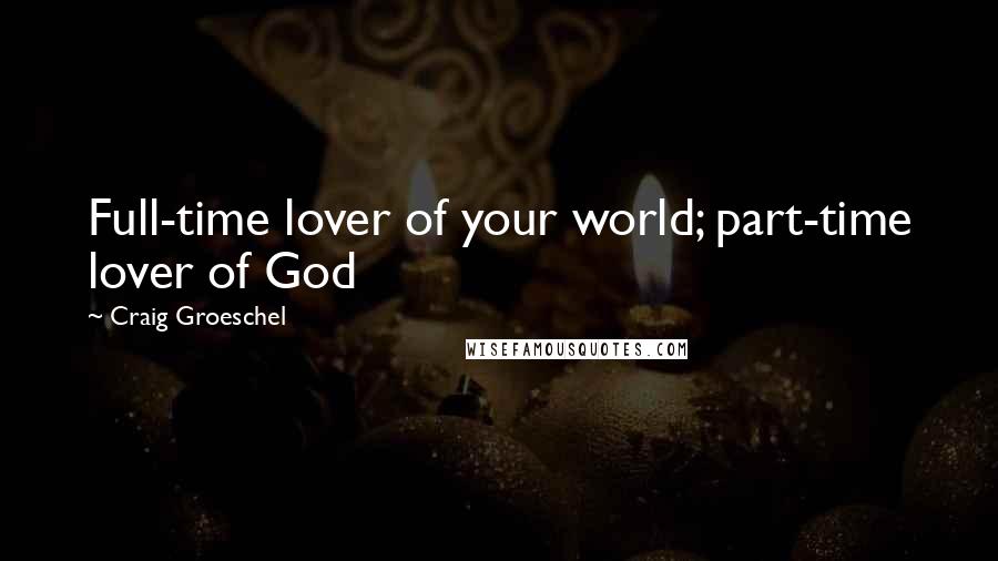 Craig Groeschel Quotes: Full-time lover of your world; part-time lover of God