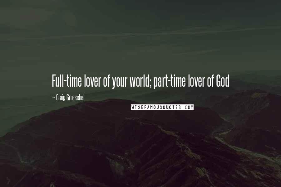 Craig Groeschel Quotes: Full-time lover of your world; part-time lover of God