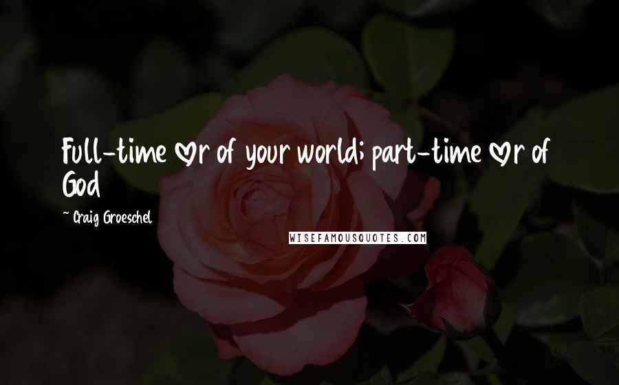 Craig Groeschel Quotes: Full-time lover of your world; part-time lover of God