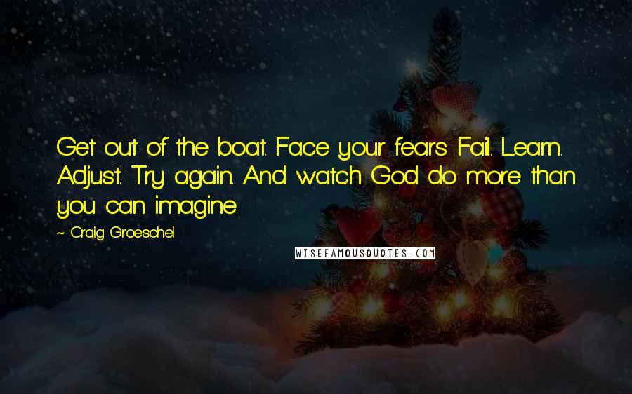 Craig Groeschel Quotes: Get out of the boat. Face your fears. Fail. Learn. Adjust. Try again. And watch God do more than you can imagine.