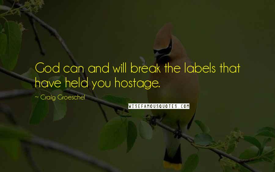 Craig Groeschel Quotes: God can and will break the labels that have held you hostage.