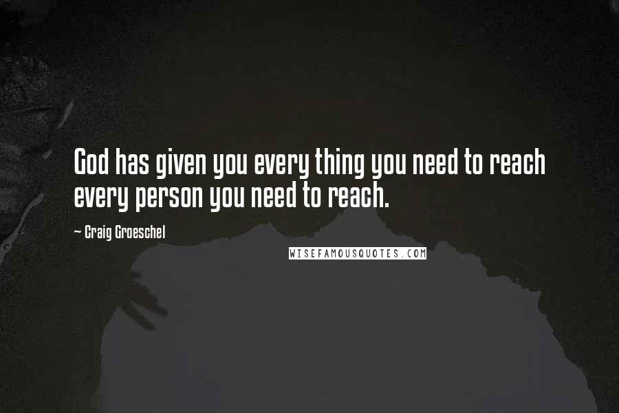 Craig Groeschel Quotes: God has given you every thing you need to reach every person you need to reach.