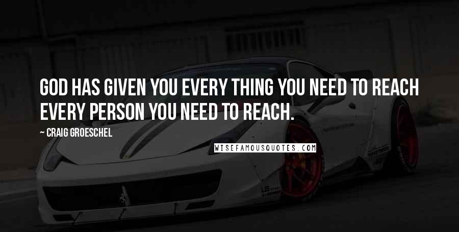 Craig Groeschel Quotes: God has given you every thing you need to reach every person you need to reach.