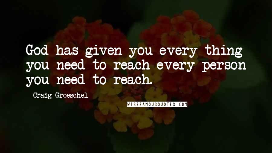 Craig Groeschel Quotes: God has given you every thing you need to reach every person you need to reach.