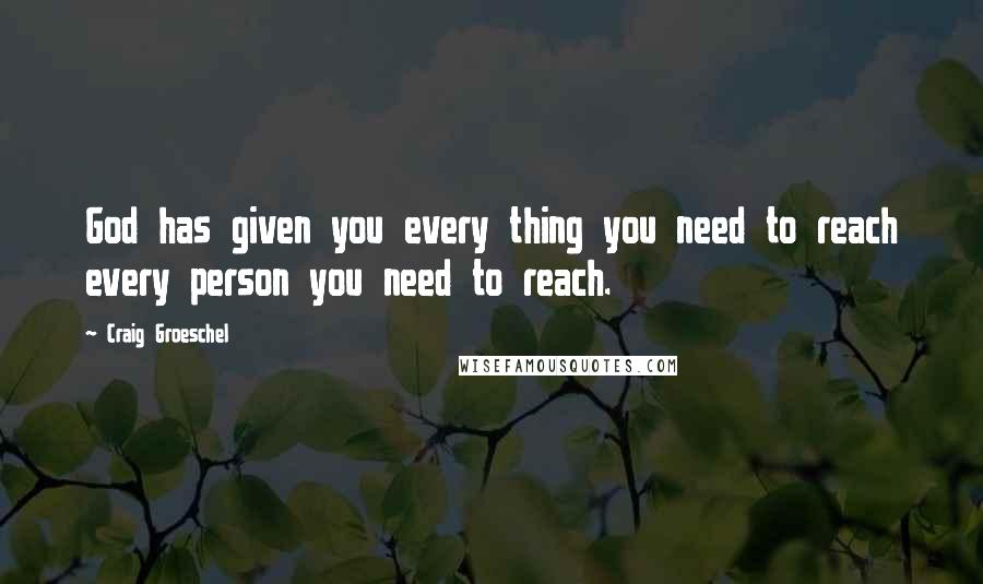 Craig Groeschel Quotes: God has given you every thing you need to reach every person you need to reach.