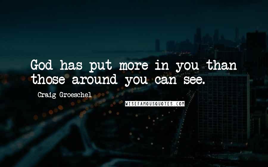 Craig Groeschel Quotes: God has put more in you than those around you can see.