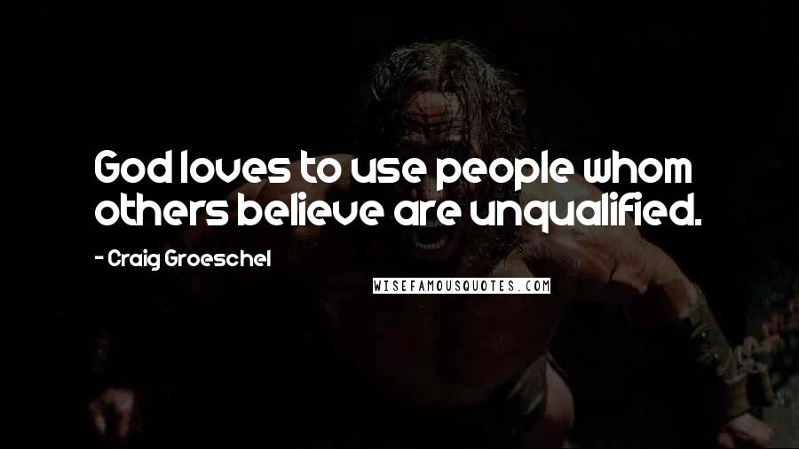Craig Groeschel Quotes: God loves to use people whom others believe are unqualified.
