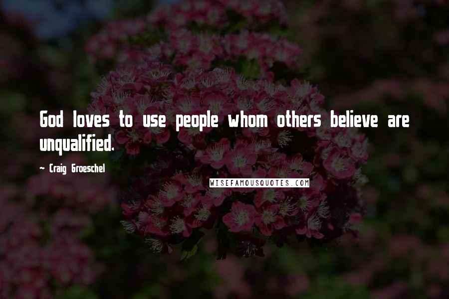 Craig Groeschel Quotes: God loves to use people whom others believe are unqualified.