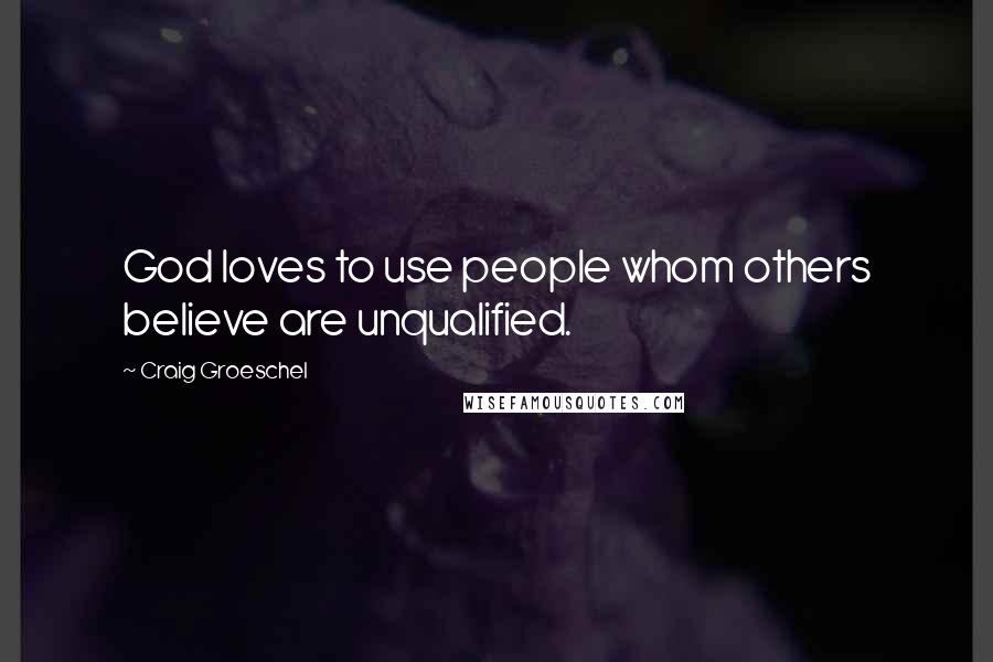 Craig Groeschel Quotes: God loves to use people whom others believe are unqualified.