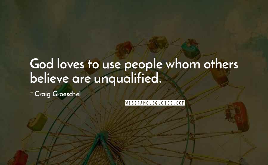 Craig Groeschel Quotes: God loves to use people whom others believe are unqualified.